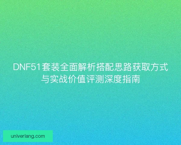 DNF51套装全面解析搭配思路获取方式与实战价值评测深度指南