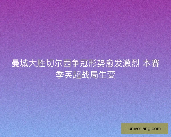 曼城大胜切尔西争冠形势愈发激烈 本赛季英超战局生变