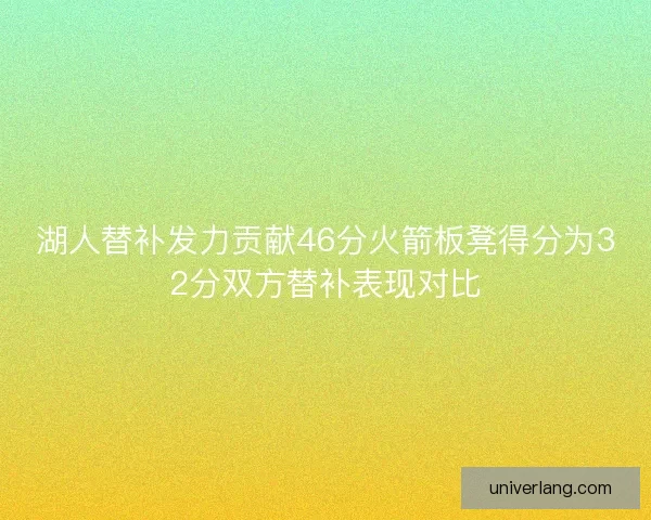 湖人替补发力贡献46分火箭板凳得分为32分双方替补表现对比