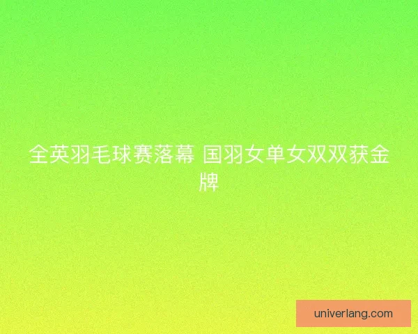 全英羽毛球赛落幕 国羽女单女双双获金牌
