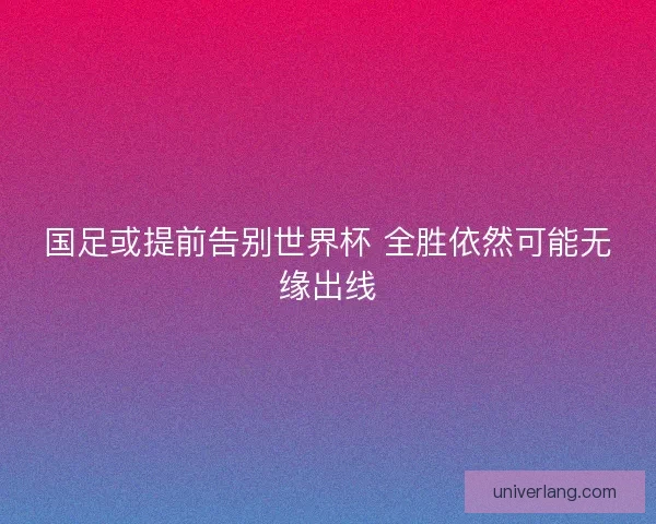 国足或提前告别世界杯 全胜依然可能无缘出线