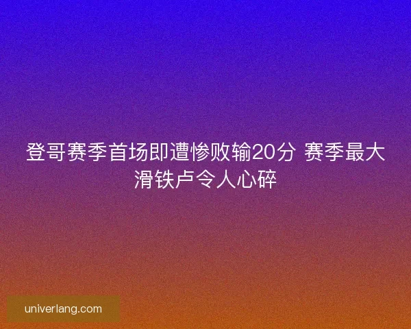 登哥赛季首场即遭惨败输20分 赛季最大滑铁卢令人心碎